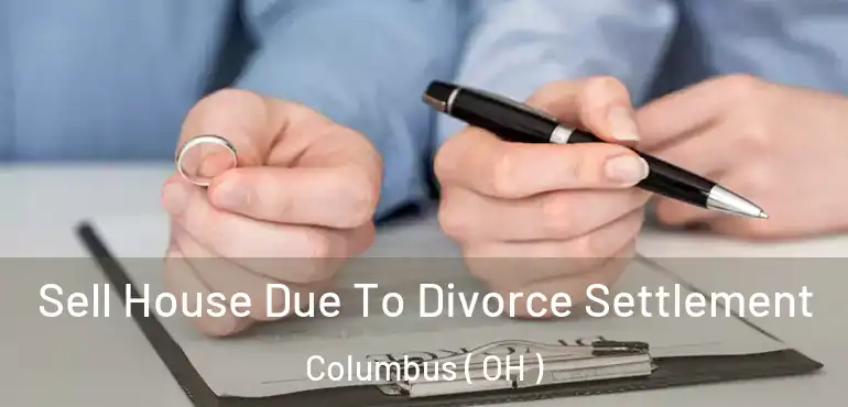  Sell House Due To Divorce Settlement Columbus ( OH )
