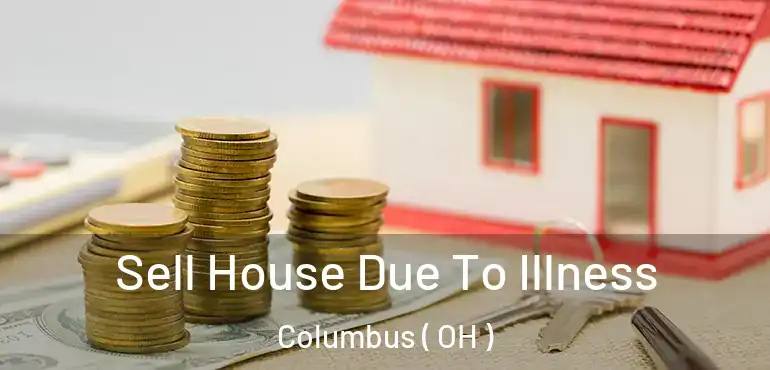  Sell House Due To Illness Columbus ( OH )
