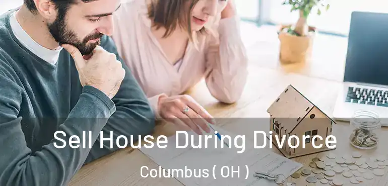  Sell House During Divorce Columbus ( OH )