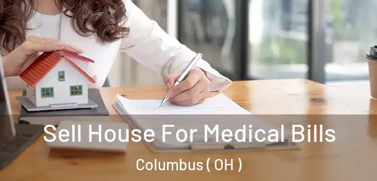  Sell House For Medical Bills Columbus ( OH )