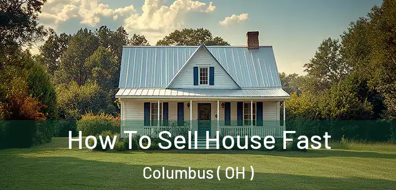  How To Sell House Fast Columbus ( OH )